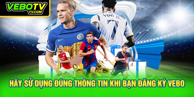 Hãy sử dụng đúng thông tin khi bạn đăng ký VEBO
